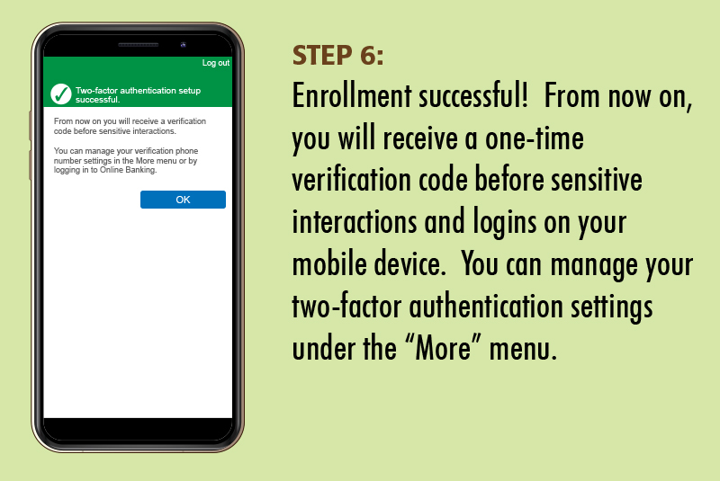mymobile06 Step 6: Enrollment successful! From now on, you will receive a one-time verification code before sensitive interactions and logins on your mobile device. You can manage your two-factor authentication settings under the More menu.